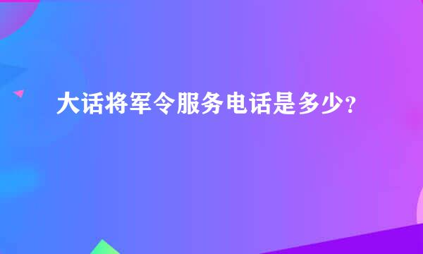 大话将军令服务电话是多少？