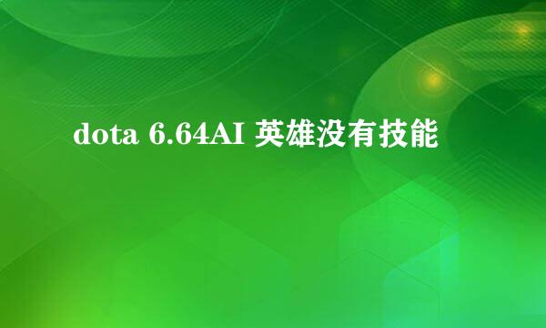 dota 6.64AI 英雄没有技能