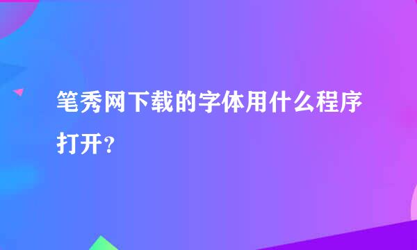 笔秀网下载的字体用什么程序打开？