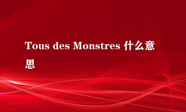 Tous des Monstres 什么意思