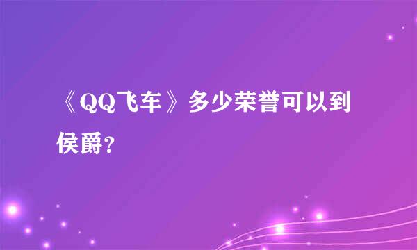 《QQ飞车》多少荣誉可以到侯爵？