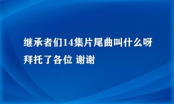 继承者们14集片尾曲叫什么呀拜托了各位 谢谢