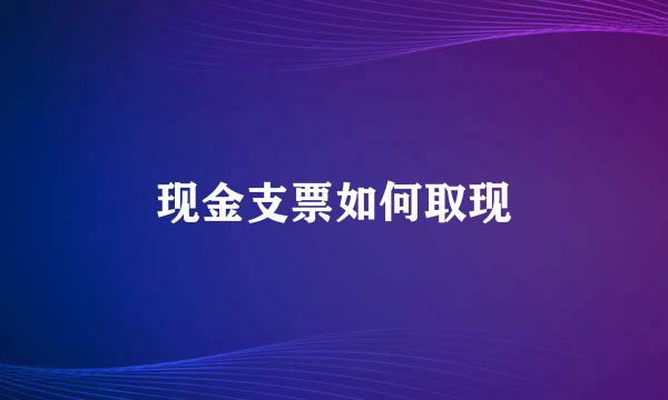 现金支票如何取现