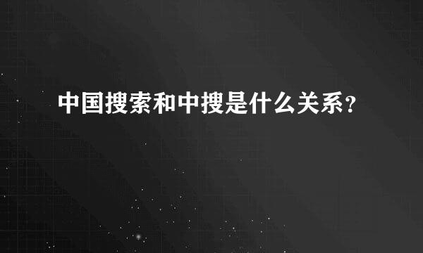 中国搜索和中搜是什么关系？