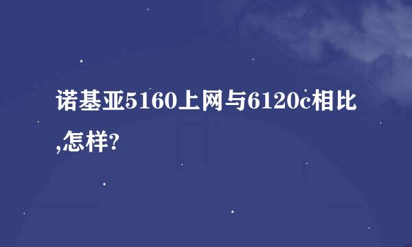 诺基亚5160上网与6120c相比,怎样?