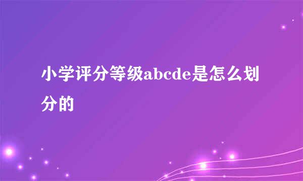 小学评分等级abcde是怎么划分的