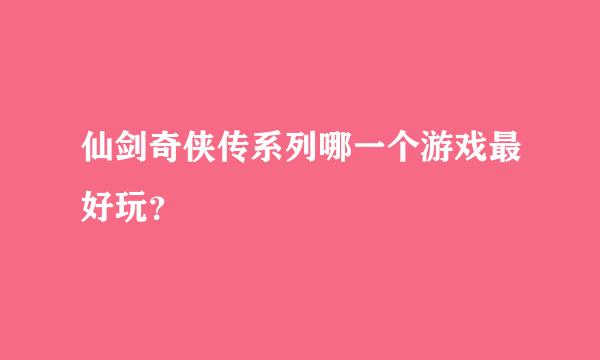 仙剑奇侠传系列哪一个游戏最好玩？