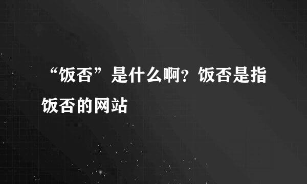 “饭否”是什么啊？饭否是指饭否的网站