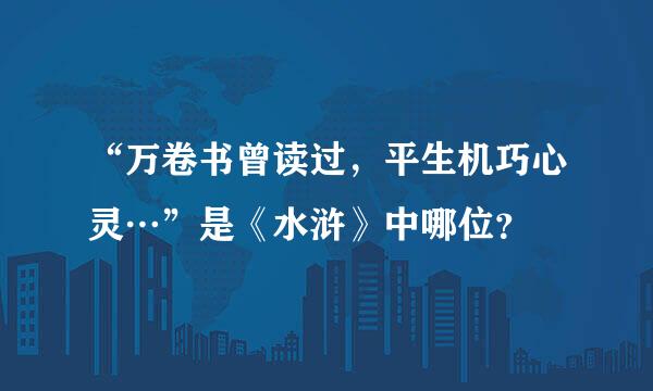 “万卷书曾读过，平生机巧心灵…”是《水浒》中哪位？