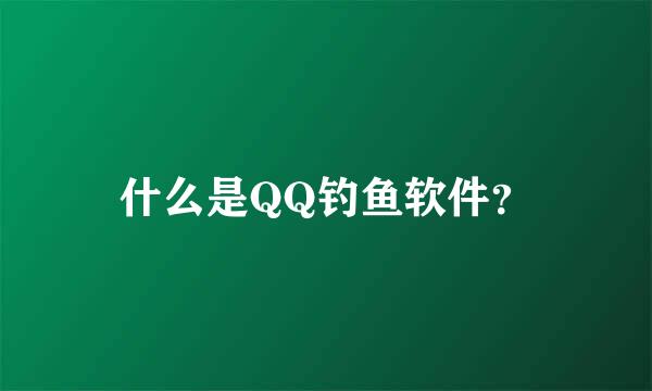 什么是QQ钓鱼软件？