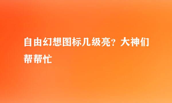 自由幻想图标几级亮？大神们帮帮忙