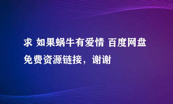 求 如果蜗牛有爱情 百度网盘免费资源链接，谢谢