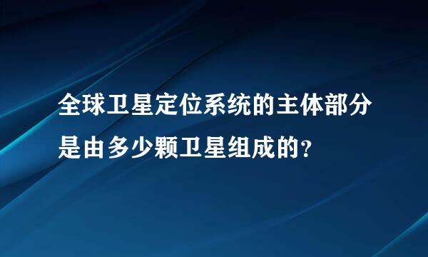 全球卫星定位系统的主体部分是由多少颗卫星组成的？