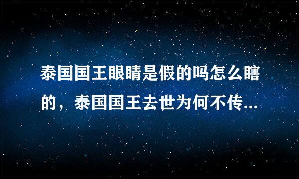 泰国国王眼睛是假的吗怎么瞎的，泰国国王去世为何不传位有实权吗