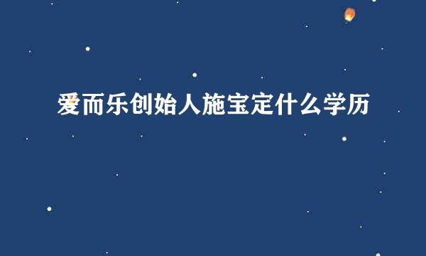 爱而乐创始人施宝定什么学历