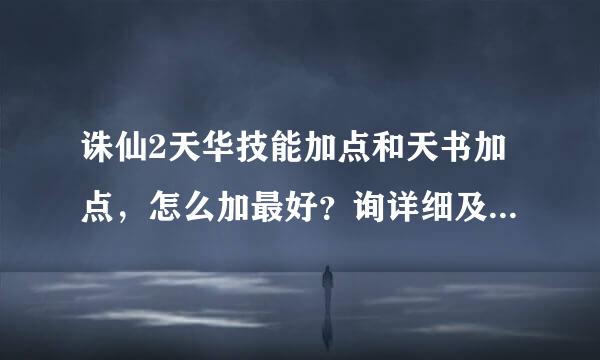 诛仙2天华技能加点和天书加点，怎么加最好？询详细及准确的。谢谢！