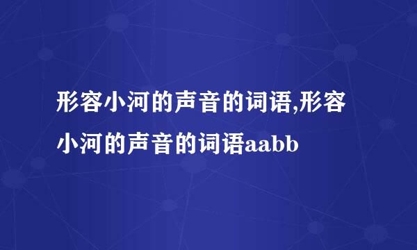 形容小河的声音的词语,形容小河的声音的词语aabb