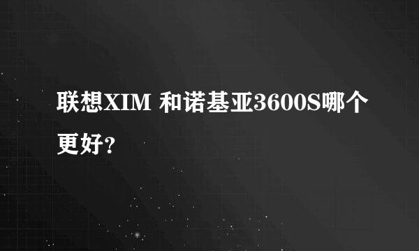 联想XIM 和诺基亚3600S哪个更好？