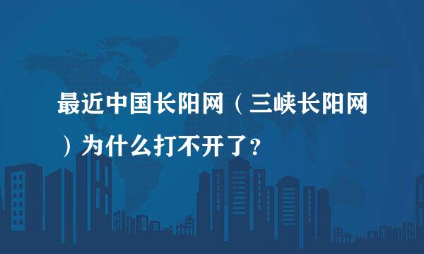 最近中国长阳网（三峡长阳网）为什么打不开了？