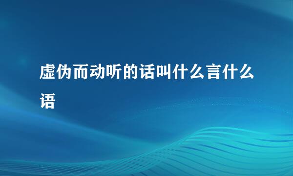 虚伪而动听的话叫什么言什么语