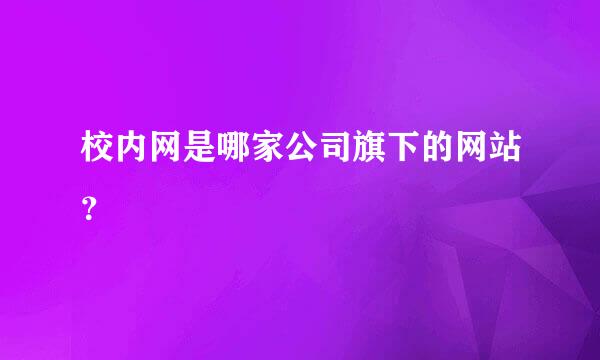 校内网是哪家公司旗下的网站？