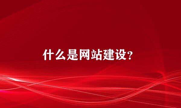 什么是网站建设？