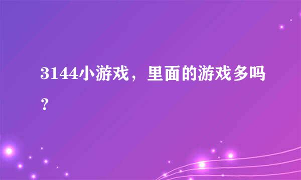 3144小游戏，里面的游戏多吗？