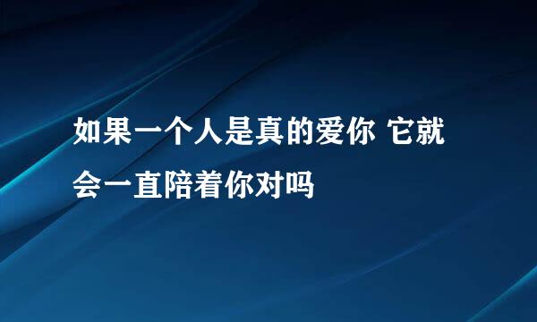 如果一个人是真的爱你 它就会一直陪着你对吗