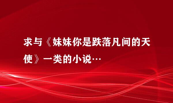 求与《妹妹你是跌落凡间的天使》一类的小说…