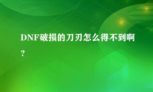 DNF破损的刀刃怎么得不到啊？