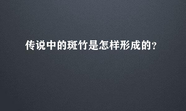 传说中的斑竹是怎样形成的？