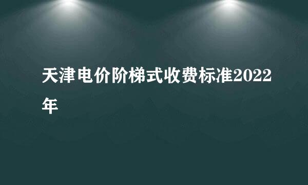 天津电价阶梯式收费标准2022年