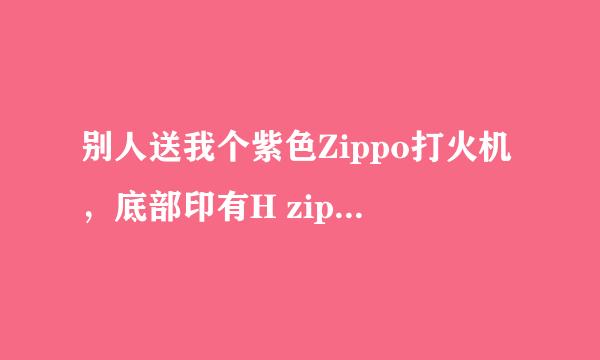 别人送我个紫色Zippo打火机，底部印有H zippo.09 bradford.pa.made