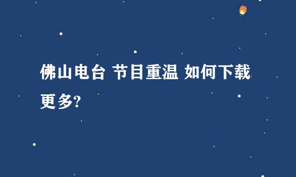 佛山电台 节目重温 如何下载更多?