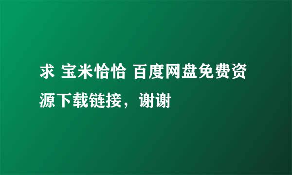 求 宝米恰恰 百度网盘免费资源下载链接，谢谢