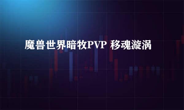 魔兽世界暗牧PVP 移魂漩涡