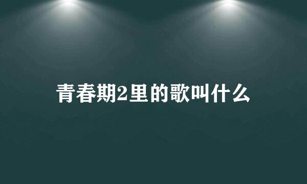 青春期2里的歌叫什么