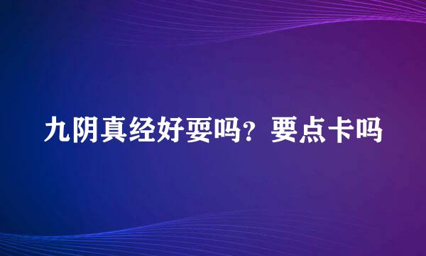 九阴真经好耍吗？要点卡吗