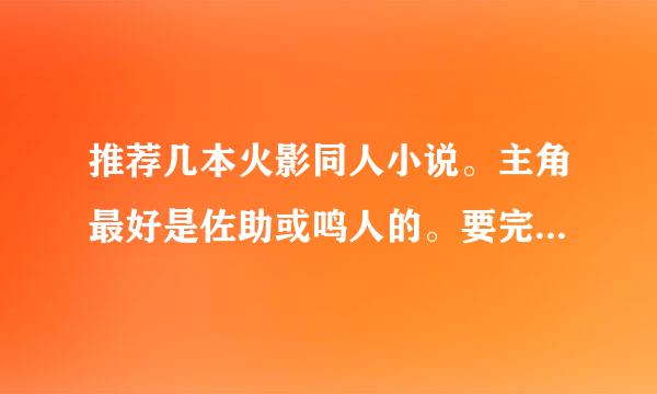 推荐几本火影同人小说。主角最好是佐助或鸣人的。要完结的。谢了。