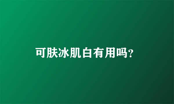 可肤冰肌白有用吗？