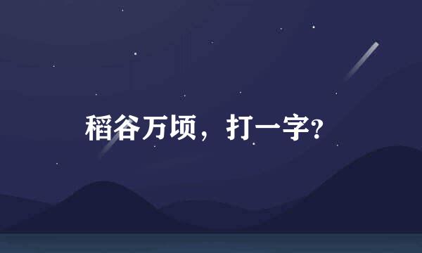 稻谷万顷，打一字？