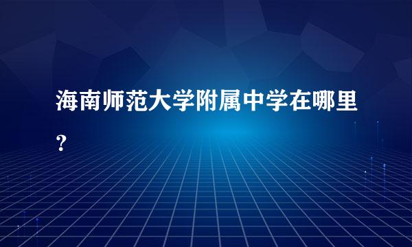 海南师范大学附属中学在哪里？