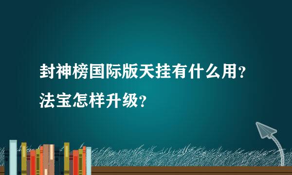 封神榜国际版天挂有什么用？法宝怎样升级？