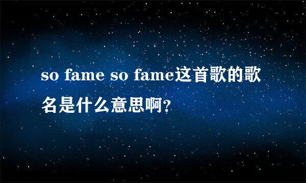 so fame so fame这首歌的歌名是什么意思啊？