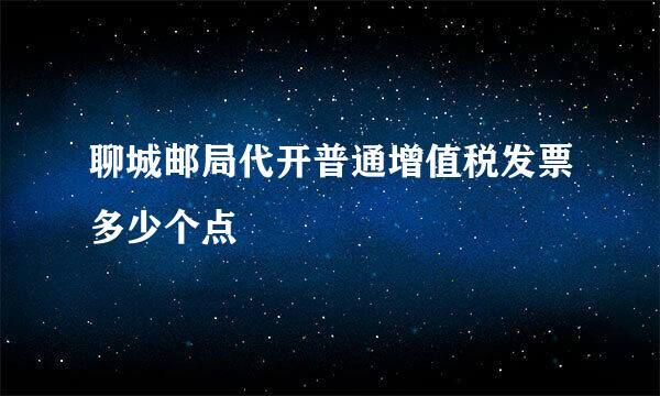 聊城邮局代开普通增值税发票多少个点