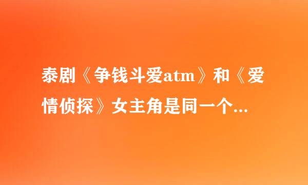 泰剧《争钱斗爱atm》和《爱情侦探》女主角是同一个人吗？她的个人资料等等和还演过哪些电影？