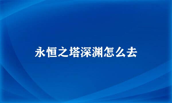 永恒之塔深渊怎么去