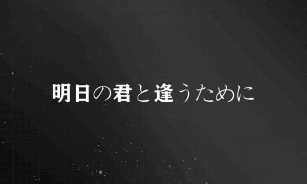 明日の君と逢うために