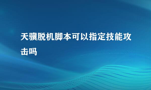 天骥脱机脚本可以指定技能攻击吗