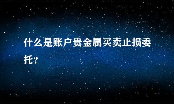 什么是账户贵金属买卖止损委托？